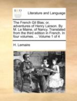 The French Gil Blas; or, adventures of Henry Lanson. By M. Le Maine, of Nancy. Translated from the third edition in French. In four volumes. ... Volume 1 of 4 1140768069 Book Cover