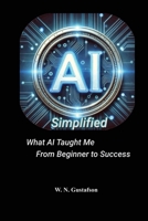AI Simplified What AI Taught Me From Beginner to Success B0FL6T71RL Book Cover