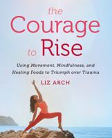 The Courage to Rise: Using Movement, Mindfulness, and Healing Foods to Triumph over Trauma 0062694235 Book Cover