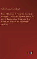Traitè méthodique de l'aquarelle et du lavis appliqués a l'étude de la figure en général, du portrait d'après nature, du paysage, de la marine, des an 3385032547 Book Cover