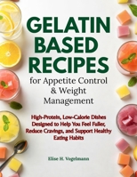 Gelatin-Based Recipes for Appetite Control & Weight Management: High-Protein, Low-Calorie Dishes Designed to Help You Feel Fuller, Reduce Cravings, and Support Healthy Eating Habits B0GH6THRBR Book Cover