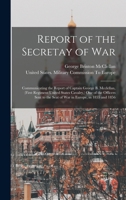 Report of the Secretay of War: Communicating the Report of Captain George B. Mcclellan, (First Regiment United States Cavalry, ) One of the Officers Sent to the Seat of War in Europe, in 1855 and 1856 1018353763 Book Cover