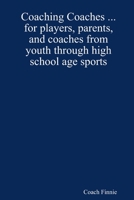 Coaching Coaches ... for Players, Parents, and Coaches from Youth Through High School Age Sports 1430301260 Book Cover