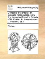 Gonzalva of Cordova; or, Grenada reconquered. Now first translated from the French of M. Florian. In three volumes. ... Volume 3 of 3 117046291X Book Cover