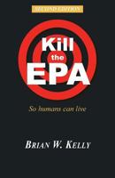 Kill the EPA Second Edition: So Humans Can Live 0996245413 Book Cover