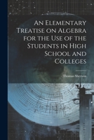 An Elementary Treatise on Algebra for the Use of the Students in High School and Colleges 1022098454 Book Cover