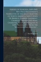 Heroes of Huronia, 1649-1949. Rev. Paul Ragueneau's Narrative of the Jesuit Martyrs of North America, Saints John De Brebeuf, Gabriel Lalement, Charle 1014705029 Book Cover