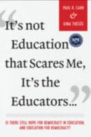 It's Not Education that Scares Me, It's the Educators...: Is there Still Hope for Democracy in Education, and Education for Democracy? 197550142X Book Cover