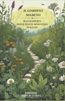 IL GIARDINO SEGRETO: ALLA SCOPERTA DELLE PIANTE SPONTANEE ITALIANE (Italian Edition) B0DTG73GYY Book Cover