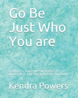 Go Be Just Who You are: Learning To Transfomr Your Triggers & Discover Your True Self: An Acitivity Workbook 1705943926 Book Cover