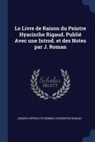 Le Livre de Raison Du Peintre Hyacinthe Rigaud. Publi Avec Une Introd. Et Des Notes Par J. Roman 137680039X Book Cover
