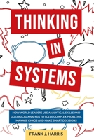 Thinking in Systems: How world Leaders use Analytical Skills and do Logical Analysis to Solve Complex Problems, Manage Chaos, and Make Smart Decisions B089TWSBQX Book Cover