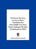 Die Kunst Der Juno Lucina In Rom: Geschichte Der Geburtshilfe Von Ihren Ersten Anfangen Bis Zum 20 Jahrhundert (1902) 1168423244 Book Cover