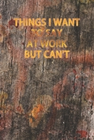 Things I Want To Say At Work But Can't: Blank Lined Journal Coworker Notebook, Work Journal 120 Pages, 6 x 9 (15.24 x 22.86 cm), Solt Cover, (Funny ... Motivational Inspirational notebooks. 165997674X Book Cover