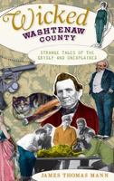 Wicked Washtenaw County: Strange Tales of the Grisly and Unexplained 1596299126 Book Cover