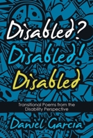 Disabled? Disabled! Disabled: Transitional Poems from the Disability Perspective 1480887722 Book Cover