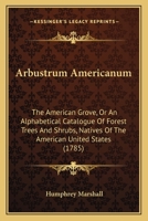 Arbustrum Americanum: The American Grove, Or An Alphabetical Catalogue Of Forest Trees And Shrubs, Natives Of The American United States 1164579312 Book Cover