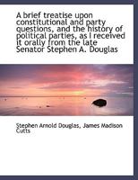 A Brief Treatise Upon Constitutional and Party Questions, and the History of Political Parties, as I 1240104820 Book Cover