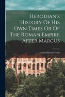 Herodian's History Of His Own Times Or Of The Roman Empire After Marcus 101471639X Book Cover