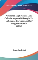 Adunanza Degli Arcadi Della Colonia Augusta Di Perugia Per La Solenne Goronazione Dell' Insigne Pastorella (1796) 1120139597 Book Cover