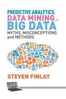 Predictive Analytics, Data Mining and Big Data: Myths, Misconceptions and Methods 1137379278 Book Cover