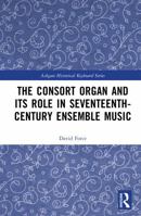 The Consort Organ and its Role in Seventeenth-Century Ensemble Music (Ashgate Historical Keyboard Series) 1032876484 Book Cover