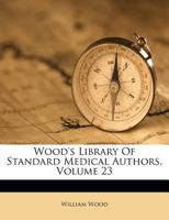 Wood's Library Of Standard Medical Authors, Volume 23 1286216516 Book Cover