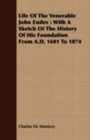 Life of the Venerable John Eudes: With a Sketch of the History of His Foundation from A.D. 1601 to 1874 1409705374 Book Cover