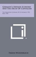 Germany's Defense Economy and the Decay of Capitalism: The Quarterly Journal of Economics, V52, May, 1938 1258512882 Book Cover