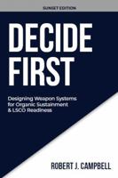DECIDE FIRST: Designing Weapon Systems for Organic Sustainment & LSCO Readiness (DECISION DISCIPLINE SERIES) B0GVWGBZSY Book Cover