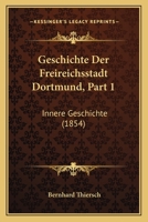 Geschichte Der Freireichsstadt Dortmund, Part 1: Innere Geschichte (1854) 1161180591 Book Cover