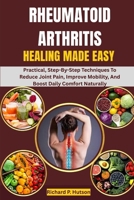 RHEUMATOID ARTHRITIS HEALING MADE EASY: Practical, Step-By-Step Techniques To Reduce Joint Pain, Improve Mobility, And Boost Daily Comfort Naturally B0FP7HC64D Book Cover