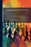 Immigrants in Cities: A Study of the Population of Selected Districts in New York, Chicago, Philadelphia, Boston, Cleveland, Buffalo, and Mi 1273212266 Book Cover