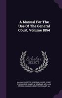 A Manual for the Use of the General Court, Volume 1854 1178529002 Book Cover