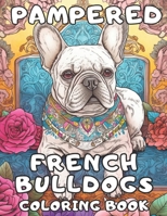 Pampered French Bulldogs Coloring Book: Frenchie Coloring Fun For Adults and Kids B0C2S22W6P Book Cover