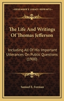 The Life And Writings Of Thomas Jefferson: Including All Of His Important Utterances On Public Questions... 0548642508 Book Cover