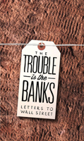 The Trouble Is the Banks: Letters to Wall Street 0982597770 Book Cover