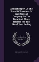 Annual Report Of The Board Of Directors Of Erie Railroad Company To The Bond And Share Holders For The Fiscal Year Ending ... 1348079436 Book Cover