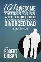 101 Awesome Things To Do With Your Child & Other Musings Of A Divorced Dad 1495995054 Book Cover
