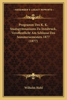 Programm Des K. K. Staatsgymnasiums Zu Innsbruck, Veroffentlicht Am Schlusse Des Sommersemesters 1877 (1877) 1161087346 Book Cover