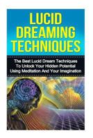 Lucid Dream Techniques: The Best Lucid Dream Techniques to Unlock Your Hidden Potential Using Meditation and Your Imagination (lucid dreaming, lucid dreaming ... meditation, visualization techniques) 1530016789 Book Cover