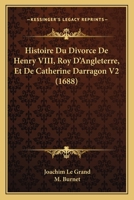 Histoire Du Divorce De Henry VIII, Roy D'Angleterre, Et De Catherine Darragon V2 (1688) 116605991X Book Cover