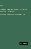 Découverte du portrait de P. Corneille, peint par Ch. Lebrun: Recherches historiques et critiques à ce sujet (French Edition) 3563017867 Book Cover