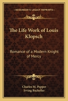 Life Work of Louis Klopsch, Romance of a Modern Knight of Mercy 1409768627 Book Cover