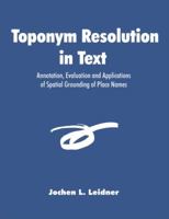 Toponym Resolution in Text: Annotation, Evaluation and Applications of Spatial Grounding of Place Names 1581123841 Book Cover