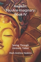 Awaken: You Are Imaginary: Book IV: Seeing Through Unravels Taboo B08424W5PK Book Cover