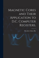 Magnetic Cores and Their Application to D.C. Computer Registers. 1014754917 Book Cover