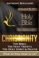 Christianity: The Bible, The Holy Trinity, / The Holy Spirit & Prayer: What do they mean to us? 1796817945 Book Cover