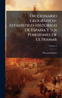 Diccionario Geogràfico-EstadÃ-stico-HistÃ3rico De España Y Sus Posesiones De Ultramar (Spanish Edition) 1023770717 Book Cover
