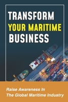 Transform Your Maritime Business: Raise Awareness In The Global Maritime Industry: Increase Your Price Points B09BYBJ3LJ Book Cover